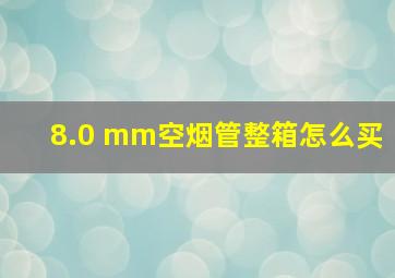 8.0 mm空烟管整箱怎么买